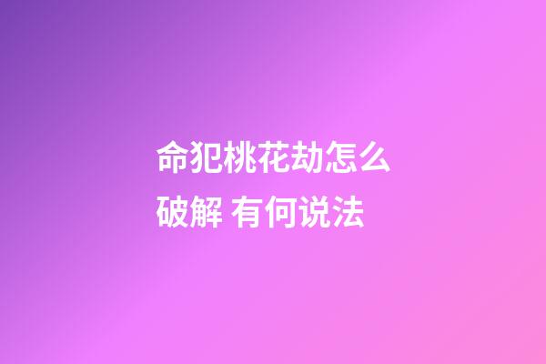 命犯桃花劫怎么破解 有何说法